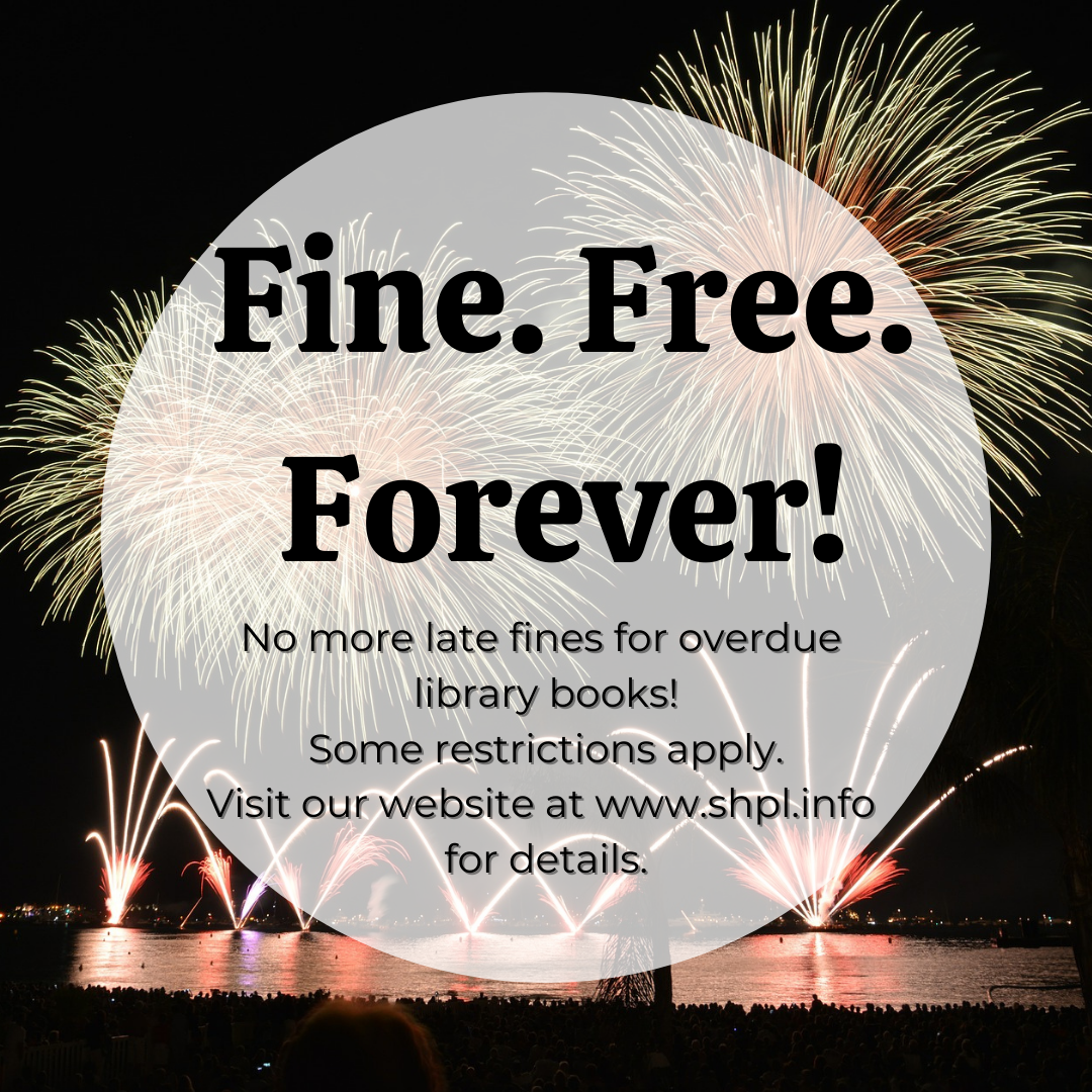 Graphic announcing "Fine.Free. Forever. No more fines for overdue library books. Some restrictions apply. Visit our website at www.shpl.info for details.