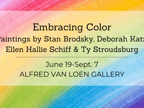 A rainbow colored graphic announcing the Embracing Color exhibit, featuring paintings by Stan Brodsky, Deborah Katz, Ellen Hallie Schiff and Ty Stroudsburg on display from June 19 to September 7 at the Alfred Van Loen Gallery.