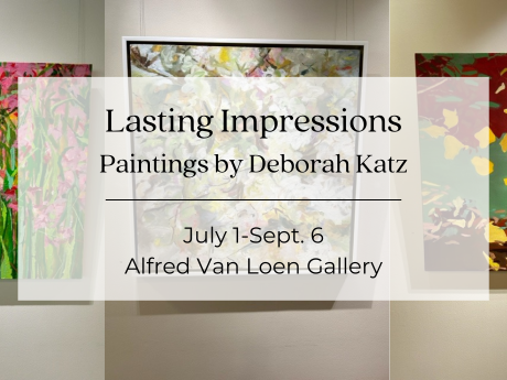 A graphic announcing the Lasting Impressions exhibit, featuring paintings by Deborah Katz, on display July 1 through September 6 in the Alfred Van Loen Gallery.