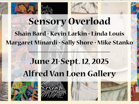 A graphic announcing the Sensory Overload exhibit, featuring works by Shain Bard, Kevin Larkin, Linda Louis, Margaret Minardi, Sally Shore and Mike Stanko, on display until Sept.12 in the Alfred Van Loen Gallery.